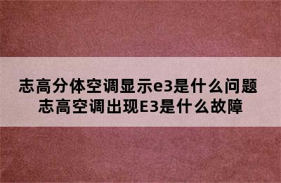 志高分体空调显示e3是什么问题 志高空调出现E3是什么故障